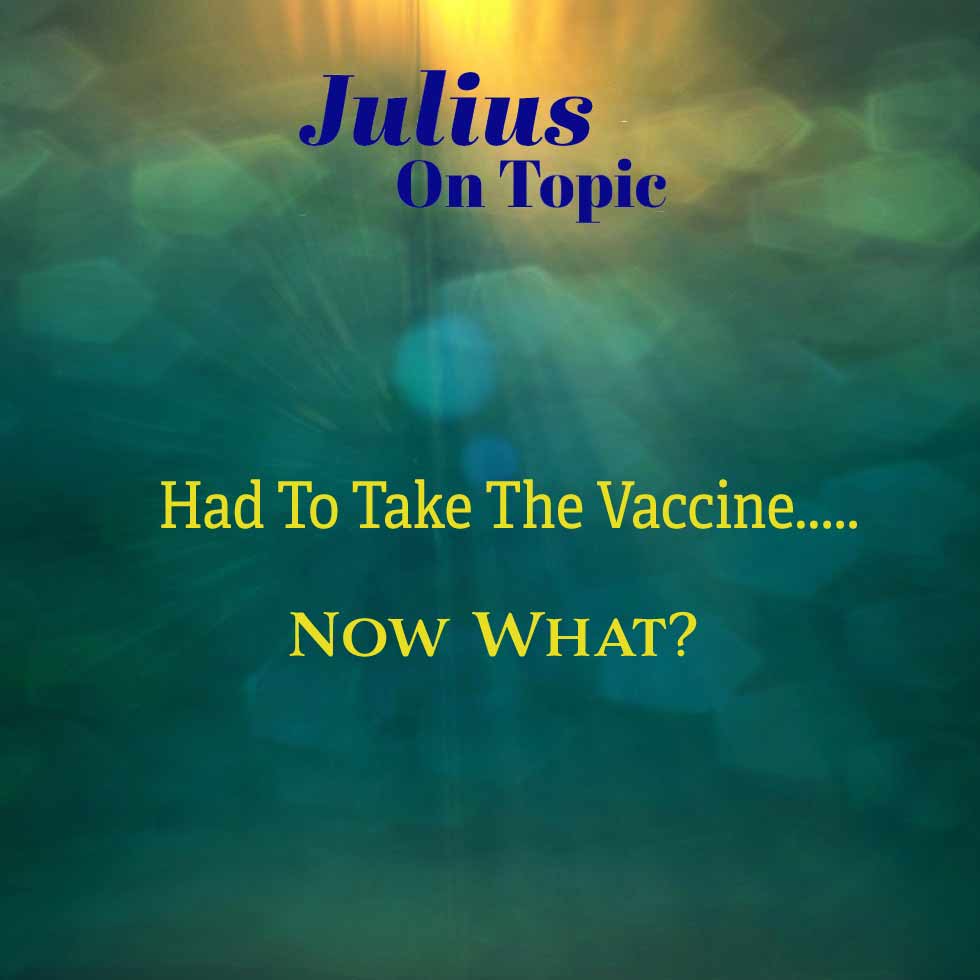 Had to Take the Vaccine…Now What? Julius On Topic