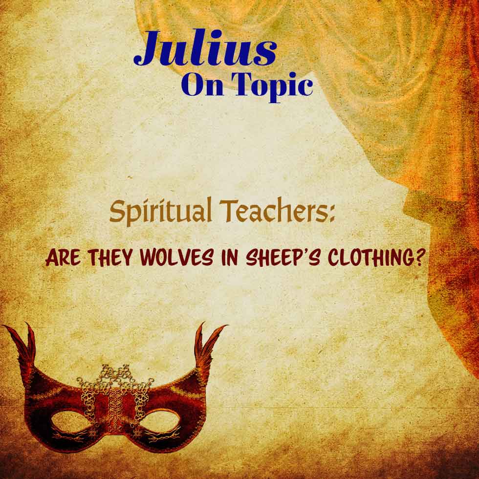 Spiritual Teachers: Are They Wolves in Sheep’s Clothing? Julius On Topic