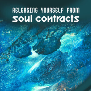 Releasing Yourself from Soul Contracts